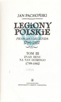 Miniatura okładki Pachoński Jan Legiony Polskie. Prawda i legenda 1794-1807. Tom III. Znad Renu na San Domingo 1799-1802.