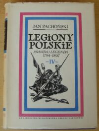 Miniatura okładki Pachoński Jan Legiony Polskie. Prawda i legenda 1794-1807. Tom IV. "Z ziemi włoskiej do Polski" 1800-1807.