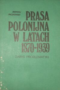 Miniatura okładki Paczkowski Andrzej Prasa polonijna w latach 1870-1939. Zarys problematyki.