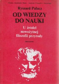 Miniatura okładki Palacz Ryszard Od wiedzy do nauki. U źródeł nowożytnej filozofii przyrody.