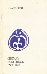 Miniatura okładki Paluch Adam /opr./ Obszary kulturowe Pacyfiku. Materiały wydane z okazji Sesji Naukowej "Australia i Oceania, kultury tradycyjne wczoraj i dziś" 