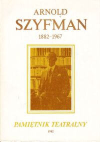 Miniatura okładki  Pamiętnik teatralny 1982. Kwartalnik poświęcony historii i krytyce teatru.Rok XXXI. Zeszyt 1-4(121-124) /Arnold Szyfman 1882-1967/