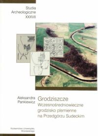 Miniatura okładki Pankiewicz Aleksandra Grodziszcze. Wczesnośredniowieczne grodzisko plemienne na Przedgórzu Sudeckim. /Studia archeologiczne XXXVII/