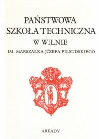 Miniatura okładki  Państwowa Szkoła Techniczna w Wilnie im. Marszałka Józefa Piłsudskiego.