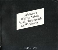 Miniatura okładki  Państwowa Wyższa Szkoła Sztuk Plastycznych we Wrocławiu 1946-1990. Wystawa prac studentów i pedagogów.