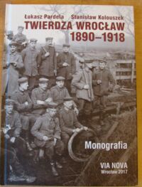 Miniatura okładki Pardela Łukasz, Kolouszek Stanisław Twierdza Wrocław 1890-1918. Monografia.