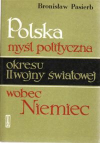 Miniatura okładki Pasierb Bronisław Polska myśl polityczna okresu II wojny światowej wobec Niemiec. /Prace Instytutu Zachodniego Nr 56/