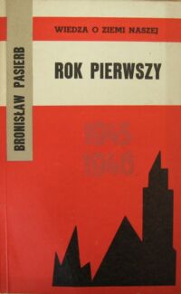 Miniatura okładki Pasierb Bronisław Rok pierwszy. Z problemów życia politycznego Dolnego Śląska w latach 1945-1946. /Wiedza o Ziemi Naszej. Tom 20/