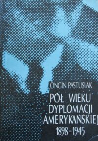 Miniatura okładki Pastusiak Longin Pół wieku dyplomacji amerykańskiej 1898-1945.