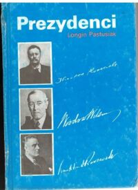 Zdjęcie nr 2 okładki Pastusiak Longin Prezydenci. Stany Zjednoczone od Jerzego Waszyngtona do Ronalda Reagana. Tom I-III.