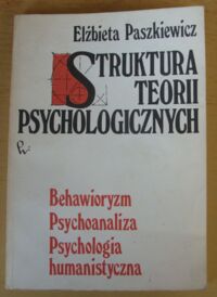 Miniatura okładki Paszkiewicz Elżbieta Struktura teorii psychologicznych. Behawioryzm. Psychoanaliza. Psychologia humanistyczna.