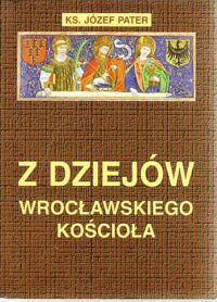 Miniatura okładki Pater Józef, ks. Z dziejów wrocławskiego Kościoła.