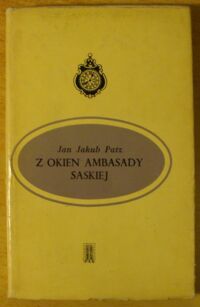 Miniatura okładki Patz Jan Jakub Z okien ambasady saskiej. Warszawa 1794 roku w świetle relacji dyplomatycznych przedstawiciela Saksonii w Polsce.