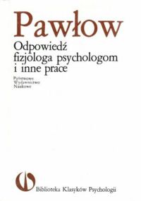 Miniatura okładki Pawłow Iwan P. Odpowiedź fizjologa psychologom i inne prace. /Biblioteka Klasyków Psychologii/.