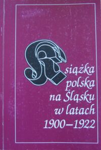 Miniatura okładki Pawłowiczowa Maria /pod.red./ Książka polska na Śląsku w latach 1900-1922. Zarys problematyki.