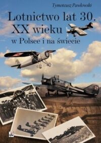 Zdjęcie nr 1 okładki Pawłowski Tymoteusz Lotnictwo lat 30. XX wieku w Polsce i na świecie. 