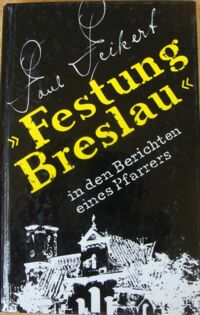 Miniatura okładki Peikert Paul /oprac. K. Jonca, A. Konieczny/ "Festung Breslau" in den Berichten eines Pfarrers 22. Januar bis 6. Mai 1945.