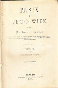 Miniatura okładki Pelczar Józef, ks. Pius IX i jego wiek. Tom III. Dochód przeznaczony na Świętopietrze.