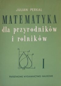 Miniatura okładki Perkal Julian Matematyka dla przyrodników i rolników. Część I.