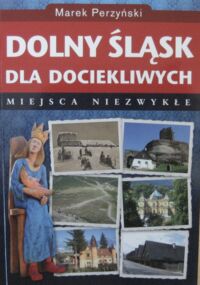 Miniatura okładki Perzyński Marek Dolny Śląsk dla dociekliwych. Miejsca niezwykłe.