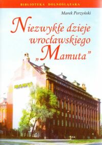 Miniatura okładki Perzyński Marek Niezwykłe dzieje wrocławskiego "Mamuta". /Biblioteka Dolnoślązaka/