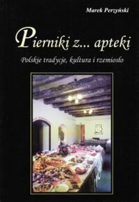 Miniatura okładki Perzyński Marek Pierniki z... apteki. Polskie tradycje, kultura i rzemiosło.