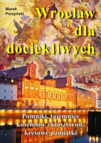 Miniatura okładki Perzyński Marek Wrocław dla dociekliwych. Pomniki, tajemnice kościołów i klasztorów, kresowe pamiątki.