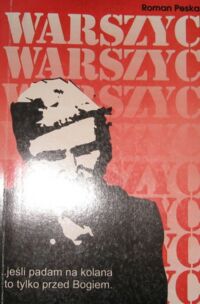 Miniatura okładki Peska Roman Warszyc. Jeśli padam na kolana, to tylko przed Bogiem! /Kłamstwo, prawda i legenda o Komendancie Głównym Konspiracyjnego Wojska Polskiego kapitanie Stanisławie Sojczyńskim "Warszycu" 1945-1947/