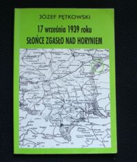 Miniatura okładki Pętkowski Józef 17 września 1939 roku słońce zgasło nad Horyniem. Wspomnienia lwowskiego kadeta.