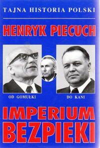 Miniatura okładki Piecuch Henryk Imperium Bezpieki. Od Gomułki do Kani. /Tajna Historia Polski/