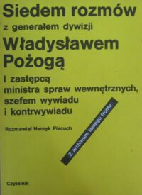 Miniatura okładki Piecuch Henryk /rozm./ Siedem rozmów z generałem dywizji Władysławem Pożogą, I zastępcą ministra spraw wewnętrznych, szefem wywiadu i kontrwywiadu.