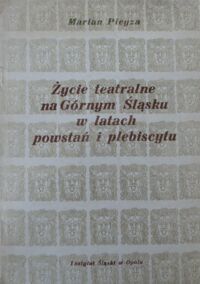 Miniatura okładki Piegza Marian Życie teatralne na Górnym Śląsku w latach powstań i plebiscytu.