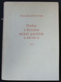 Miniatura okładki Piekarczyk Stanisław Studia z dziejów miast polskich w XIII-XIV w. Rola miast w walce o zjednoczenie ziem polskich i we wcześniejszym okresie monarchii stanowej do 1370r. 