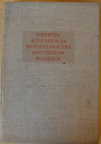 Miniatura okładki  Pierwsza konferencja metodologiczna historyków polskich. Przemówienia, referaty, dyskusja. Tom 1.