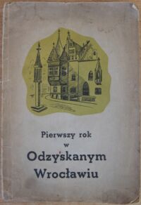 Miniatura okładki  Pierwszy Rok w Odzyskanym Wrocławiu.