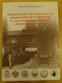 Miniatura okładki Pierzchała Henryk Mechanizmy eksterminacji krakowskich uczonych w "Akcji Specjalnej Kraków" - "Sonderaktion Krakau" 1939-1945.