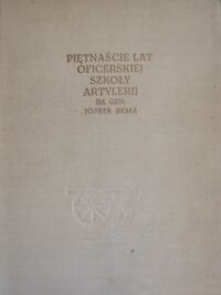 Miniatura okładki  Piętnaście lat Oficerskiej Szkoły Artylerii im. gen. Józefa Bema.