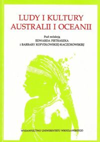 Miniatura okładki Pietraszko Edward, Kopydłowska-Kaczorowska Barbara /red./ Ludy i kultury Australii i Oceanii. Materiały z V konferencji naukowej zorganizowanej we Wrocławiu w dniach 26-27 listopada 1988 r. przez Katedrę Etnografii Uniwersytetu Wrocławskiego.