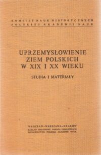 Miniatura okładki Pietrzak-Pawłowska Irena /red./ Uprzemysłowienie ziem polskich w XIX i XX wieku. Studia i materiały.