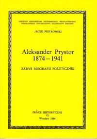 Miniatura okładki Piotrowski Jacek Aleksander Prystor 1874-1941. Zarys biografii politycznej. /Prace Historyczne VI/