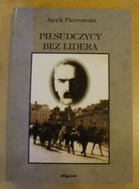 Miniatura okładki Piotrowski Jacek Piłsudczycy bez lidera (po 1 września 1939 roku).