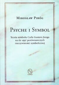 Miniatura okładki Piróg Mirosław Psyche i symbol. Teoria symbolu Carla Gustava Junga na tle ujęć porównawczych rzeczywistości symbolicznej.