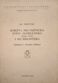 Miniatura okładki Pirożyński Jan Księżna Brunszwicka Zofia Jagiellonka (1522-1575) i jej biblioteka. Studium z dziejów kultury.