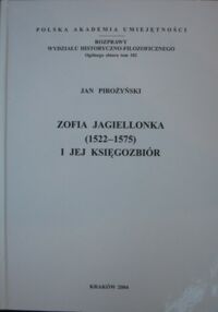 Miniatura okładki Pirożyński Jan Zofia Jagiellonka (1522-1575) i jej księgozbiór. /Rozprawy Wydziału Historyczno-Filozoficznego. Ogólnego zbioru tom 102/