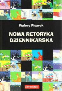 Miniatura okładki Pisarek Walery Nowa retoryka dziennikarska. /Dziennikarstwo i Świat Mediów/