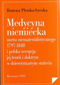 Miniatura okładki Płonka- Syroka Bożena   Medycyna niemiecka nurtu niematerialistycznego 1797-1848 i polska recepcja  jej teorii i doktryn w dziewiętnastym stuleciu.