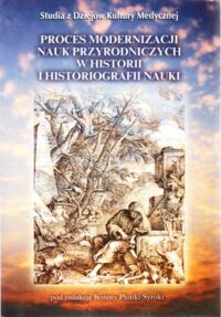 Miniatura okładki Płonka-Syroka Bożena /red./ Proces modernizacji nauk przyrodniczych w historii i historiografii nauki. /Studia z Dziejów Kultury Medycznej. Tom 7/