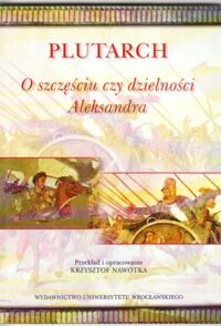 Miniatura okładki Plutarch O szczęściu czy dzielności Aleksandra.