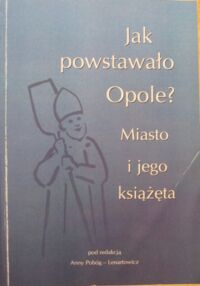 Miniatura okładki Pobóg-Lenartowicz Anna /red./ Jak powstawało Opole? Miasto i jego książęta.