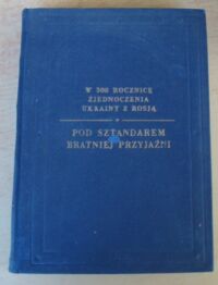 Miniatura okładki  Pod sztandarem bratniej przyjaźni. Zbiór materiałów i dokumentów o wspólnej walce wyzwoleńczej i nierozerwalnej przyjaźni ludu polskiego, ukraińskiego i rosyjskiego.